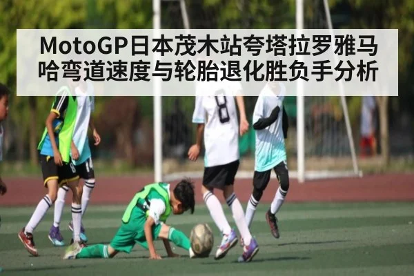 MotoGP日本茂木站夸塔拉罗雅马哈弯道速度与轮胎退化胜负手分析